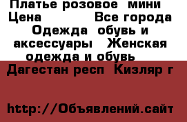 Платье розовое, мини › Цена ­ 1 500 - Все города Одежда, обувь и аксессуары » Женская одежда и обувь   . Дагестан респ.,Кизляр г.